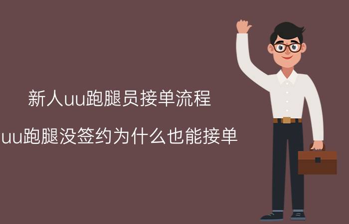 新人uu跑腿员接单流程 uu跑腿没签约为什么也能接单？